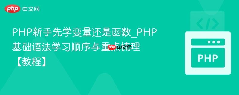 PHP新手先学变量还是函数_PHP基础语法学习顺序与重点梳理【教程】