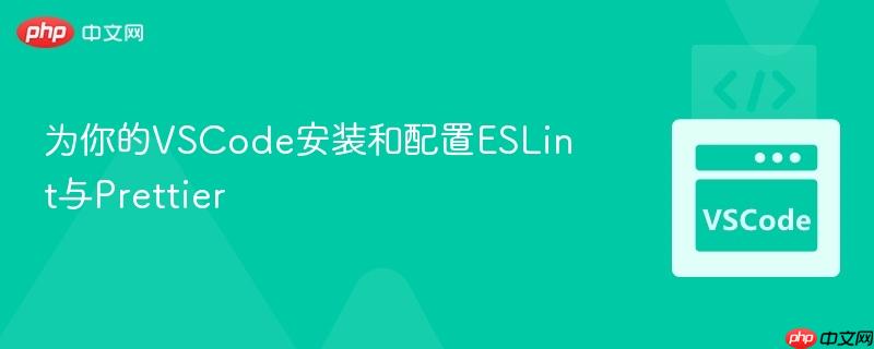 为你的VSCode安装和配置ESLint与Prettier