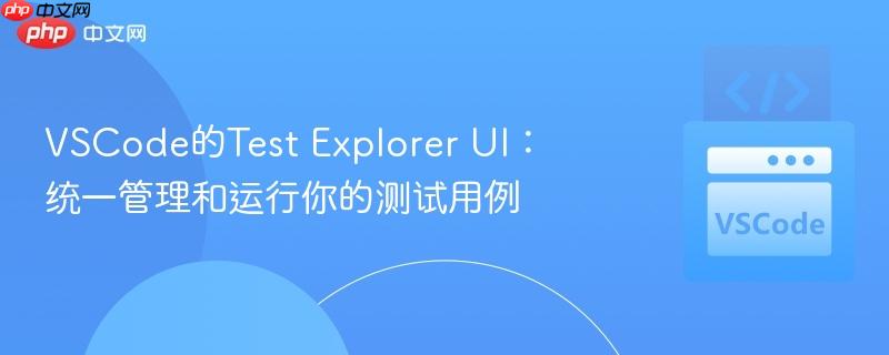 VSCode的Test Explorer UI：统一管理和运行你的测试用例