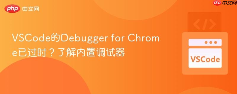 VSCode的Debugger for Chrome已过时？了解内置调试器