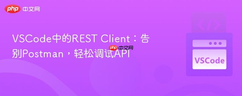 VSCode中的REST Client：告别Postman，轻松调试API