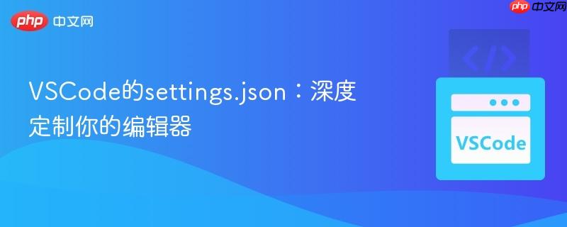 VSCode的settings.json：深度定制你的编辑器