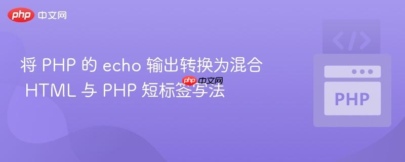 将 PHP 的 echo 输出转换为混合 HTML 与 PHP 短标签写法