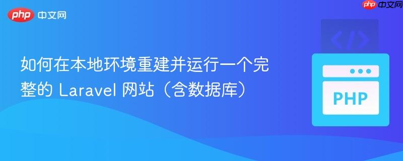 如何在本地环境重建并运行一个完整的 Laravel 网站（含数据库）