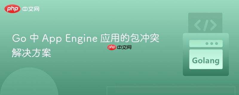 Go 中 App Engine 应用的包冲突解决方案 Go 中 App Engine 应用的包冲突解决方案