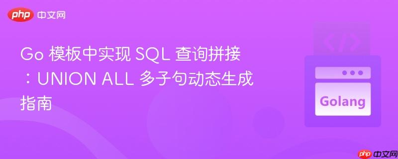 Go 模板中实现 SQL 查询拼接：UNION ALL 多子句动态生成指南