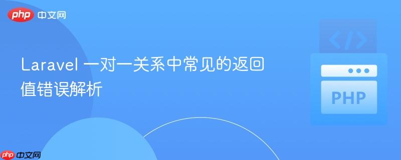 Laravel 一对一关系中常见的返回值错误解析
