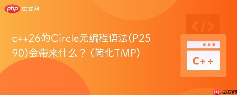 c++26的Circle元编程语法(P2590)会带来什么？ (简化TMP)
