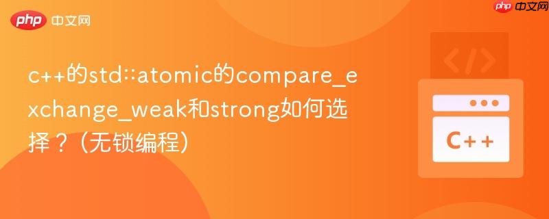 c++的std::atomic的compare_exchange_weak和strong如何选择？ (无锁编程)