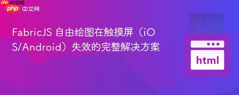 FabricJS 自由绘图在触摸屏（iOS/Android）失效的完整解决方案