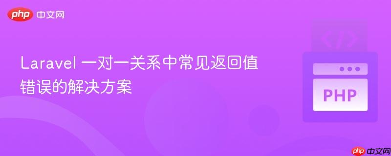 Laravel 一对一关系中常见返回值错误的解决方案