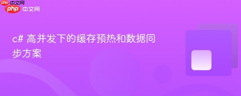 c# 高并发下的缓存预热和数据同步方案