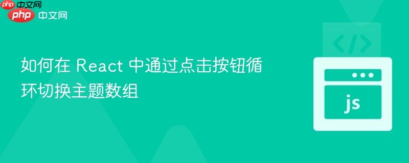 如何在 React 中通过点击按钮循环切换主题数组