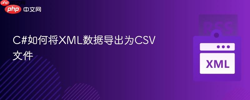 C#如何将XML数据导出为CSV文件