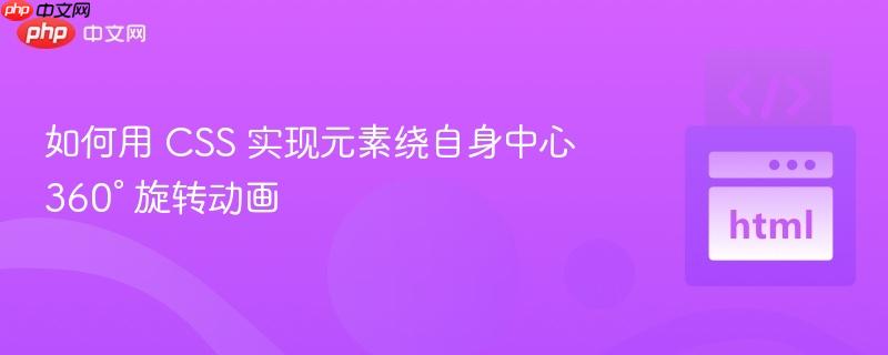 如何用 CSS 实现元素绕自身中心 360° 旋转动画