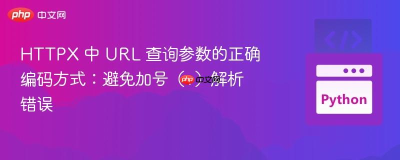 HTTPX 中 URL 查询参数的正确编码方式:避免加号(+)解析错误 HTTPX 中 URL 查询参数的正确编码方式:避免加号(+)解析错误