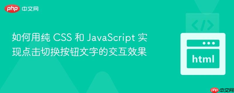 如何用纯 CSS 和 JavaScript 实现点击切换按钮文字的交互效果