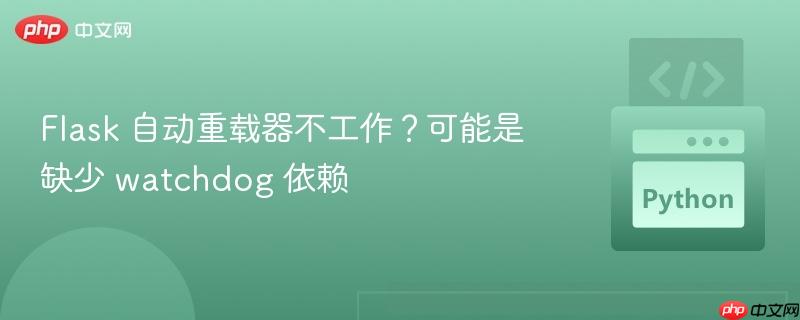 Flask 自动重载器不工作？可能是缺少 watchdog 依赖