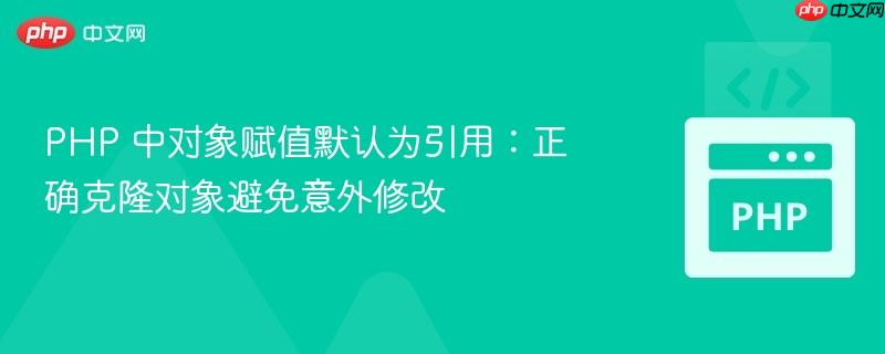 PHP 中对象赋值默认为引用：正确克隆对象避免意外修改
