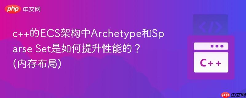 c++的ECS架构中Archetype和Sparse Set是如何提升性能的？ (内存布局)
