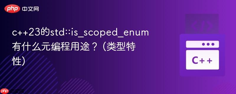 c++23的std::is_scoped_enum有什么元编程用途？ (类型特性)