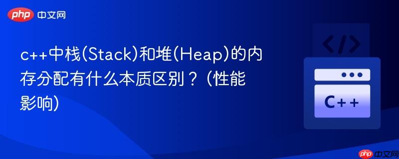 c++中栈(Stack)和堆(Heap)的内存分配有什么本质区别？ (性能影响)