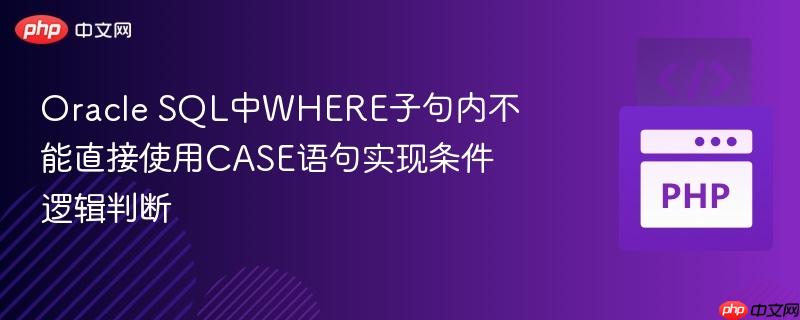 Oracle SQL中WHERE子句内不能直接使用CASE语句实现条件逻辑判断
