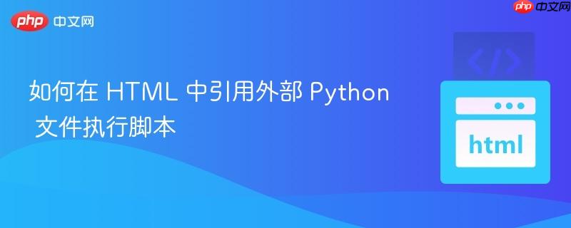 如何在 HTML 中引用外部 Python 文件执行脚本