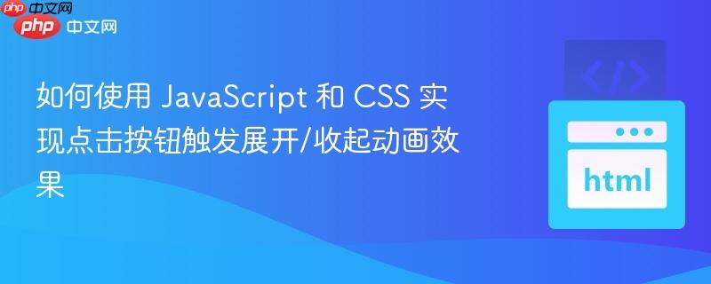 如何使用 JavaScript 和 CSS 实现点击按钮触发展开/收起动画效果