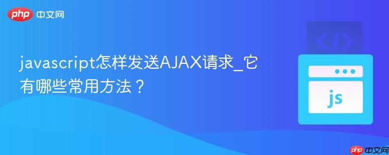 javascript怎样发送AJAX请求_它有哪些常用方法？