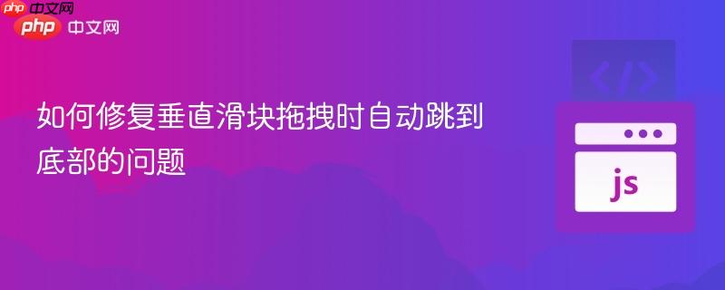 如何修复垂直滑块拖拽时自动跳到底部的问题