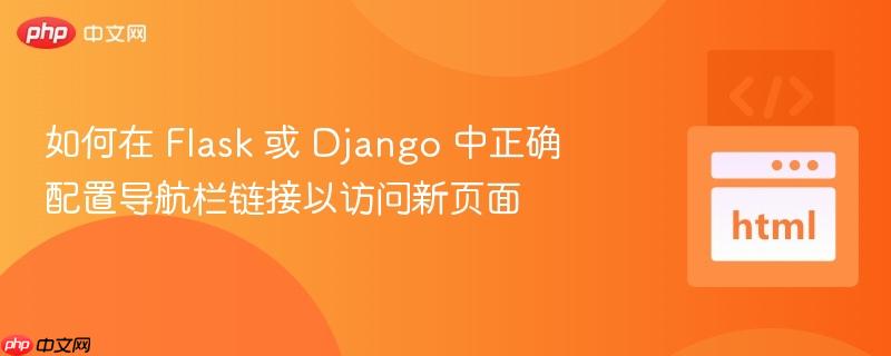如何在 Flask 或 Django 中正确配置导航栏链接以访问新页面