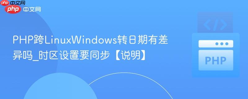 PHP跨LinuxWindows转日期有差异吗_时区设置要同步【说明】