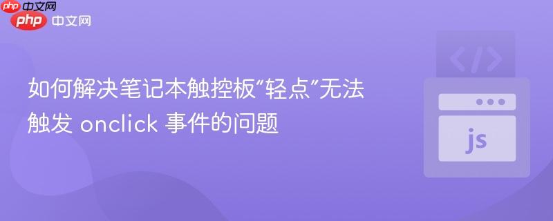 如何解决笔记本触控板“轻点”无法触发 onclick 事件的问题