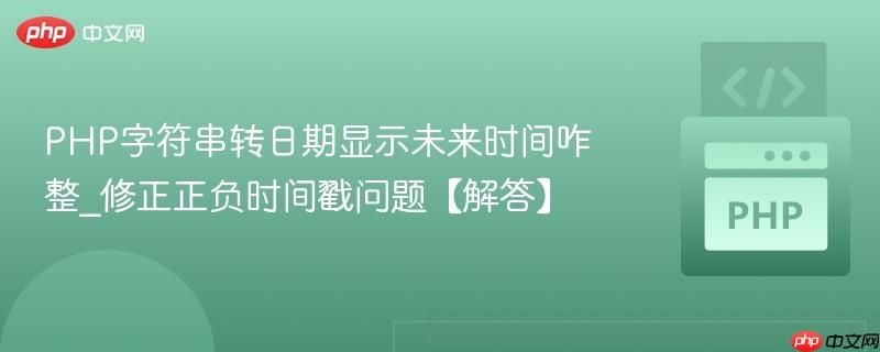 PHP字符串转日期显示未来时间咋整_修正正负时间戳问题【解答】