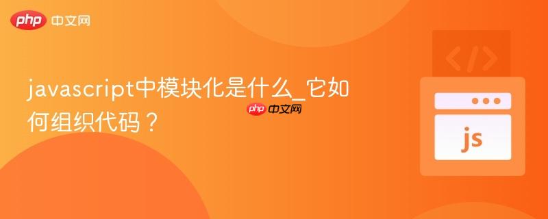 javascript中模块化是什么_它如何组织代码？