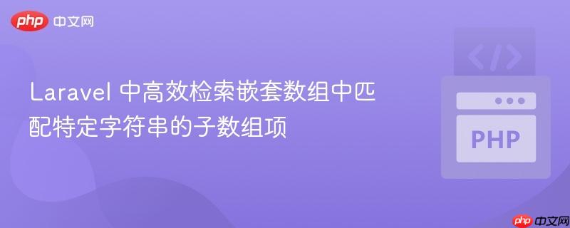 Laravel 中高效检索嵌套数组中匹配特定字符串的子数组项