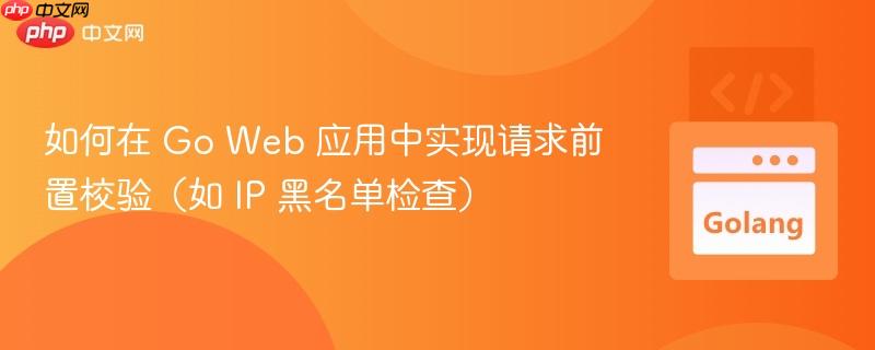 如何在 Go Web 应用中实现请求前置校验（如 IP 黑名单检查）