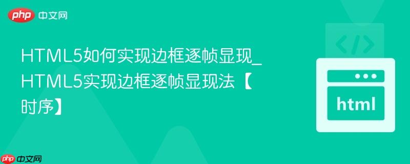 HTML5如何实现边框逐帧显现_HTML5实现边框逐帧显现法【时序】