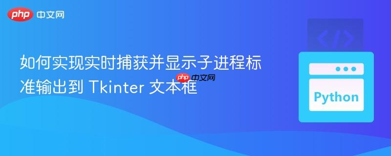 如何实现实时捕获并显示子进程标准输出到 Tkinter 文本框