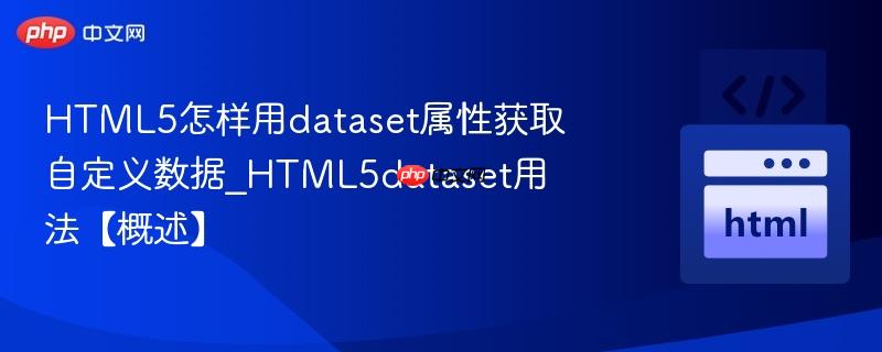 HTML5怎样用dataset属性获取自定义数据_HTML5dataset用法【概述】