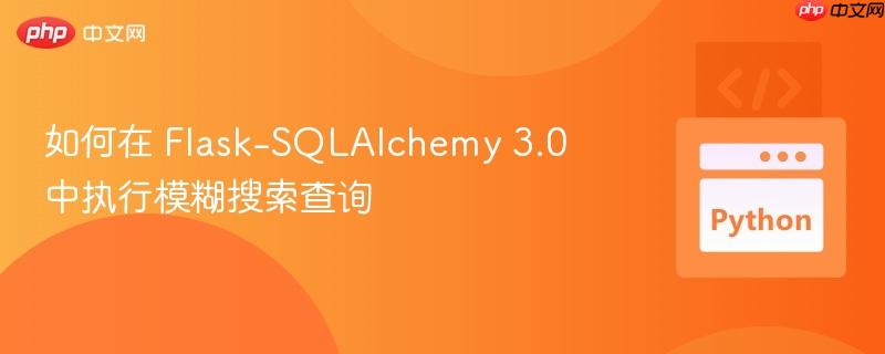 如何在 Flask-SQLAlchemy 3.0 中执行模糊搜索查询