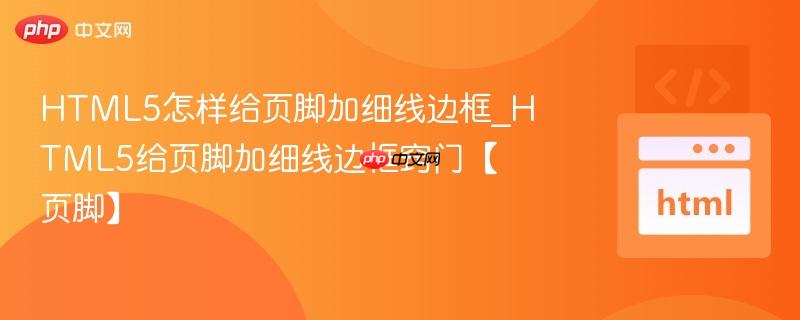 HTML5怎样给页脚加细线边框_HTML5给页脚加细线边框窍门【页脚】 HTML5怎样给页脚加细线边框_HTML5给页脚加细线边框窍门【页脚】