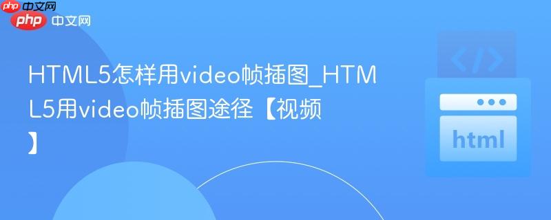 HTML5怎样用video帧插图_HTML5用video帧插图途径【视频】