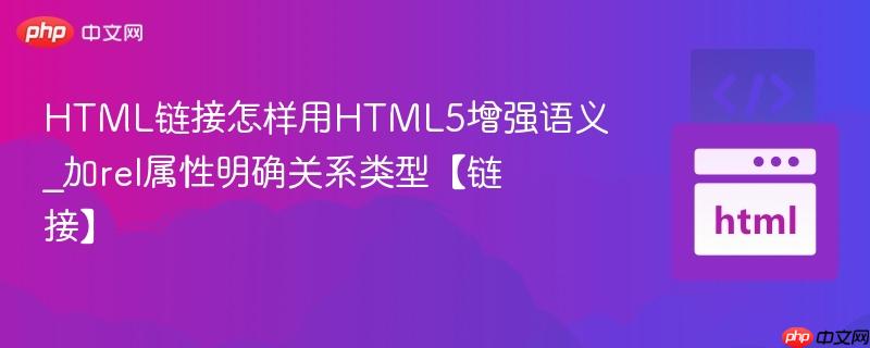 HTML链接怎样用HTML5增强语义_加rel属性明确关系类型【链接】
