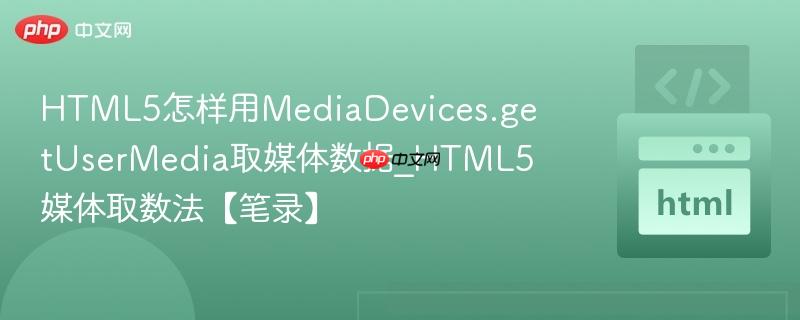 HTML5怎样用MediaDevices.getUserMedia取媒体数据_HTML5媒体取数法【笔录】 HTML5怎样用MediaDevices.getUserMedia取媒体数据_HTML5媒体取数法【笔录】