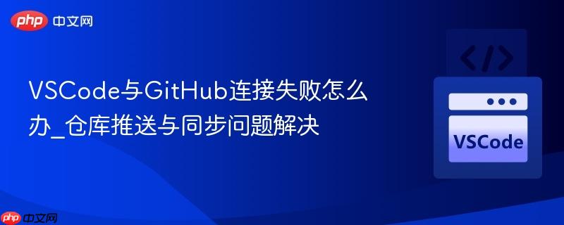 VSCode与GitHub连接失败怎么办_仓库推送与同步问题解决