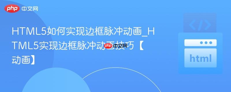 HTML5如何实现边框脉冲动画_HTML5实现边框脉冲动画技巧【动画】
