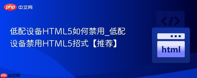 低配设备HTML5如何禁用_低配设备禁用HTML5招式【推荐】