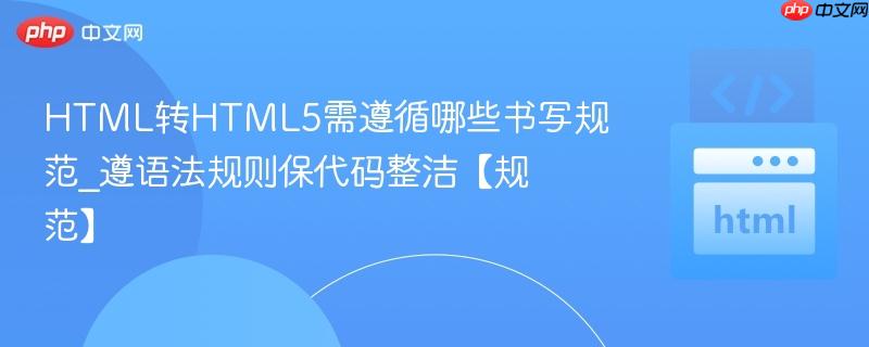 HTML转HTML5需遵循哪些书写规范_遵语法规则保代码整洁【规范】